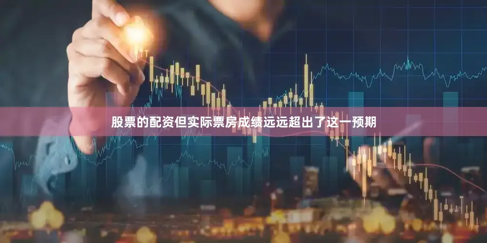 股票的配资但实际票房成绩远远超出了这一预期