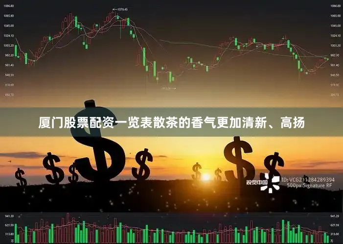厦门股票配资一览表散茶的香气更加清新、高扬