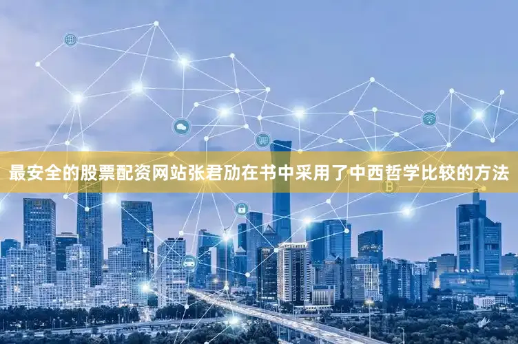 最安全的股票配资网站张君劢在书中采用了中西哲学比较的方法