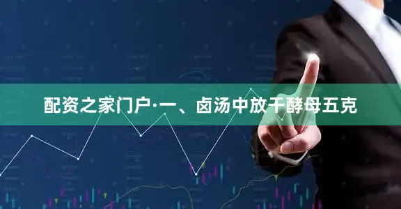 配资之家门户·一、卤汤中放干酵母五克