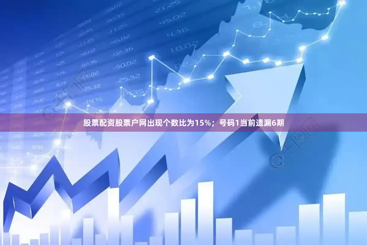 股票配资股票户网出现个数比为15%；　　号码1当前遗漏6期