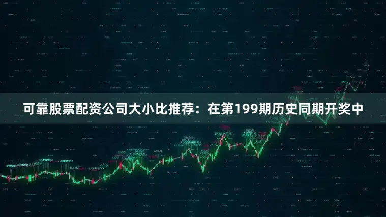 可靠股票配资公司　　大小比推荐：在第199期历史同期开奖中