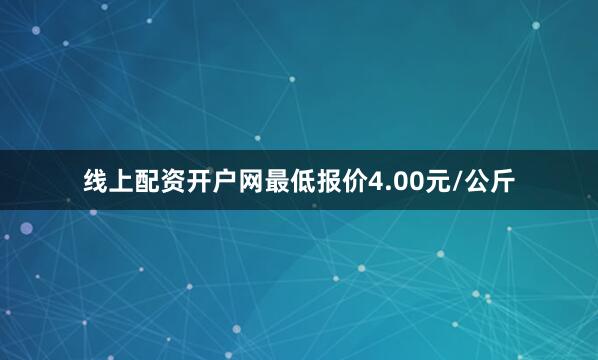 线上配资开户网最低报价4.00元/公斤