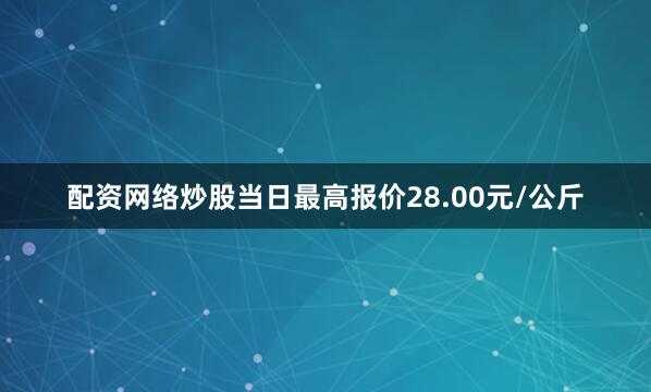 配资网络炒股当日最高报价28.00元/公斤