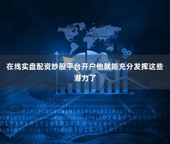 在线实盘配资炒股平台开户他就能充分发挥这些潜力了