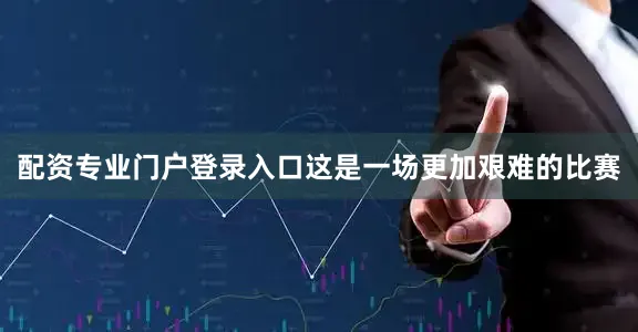 配资专业门户登录入口这是一场更加艰难的比赛