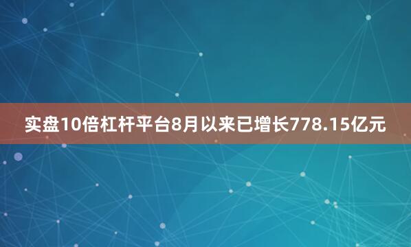 实盘10倍杠杆平台8月以来已增长778.15亿元