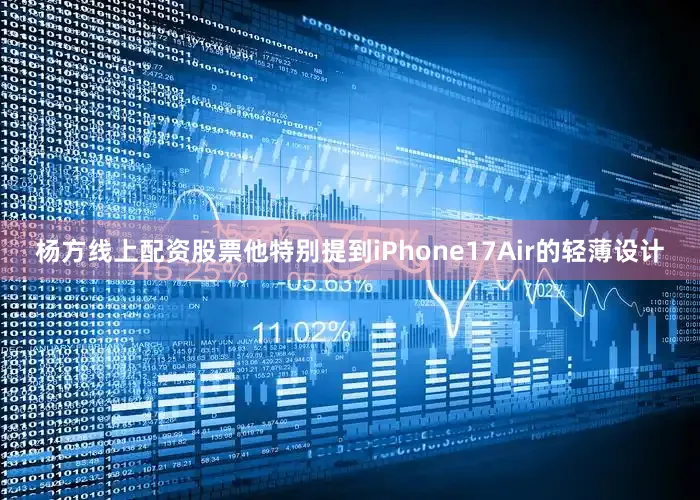 杨方线上配资股票他特别提到iPhone17Air的轻薄设计