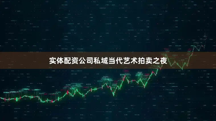 实体配资公司私域当代艺术拍卖之夜