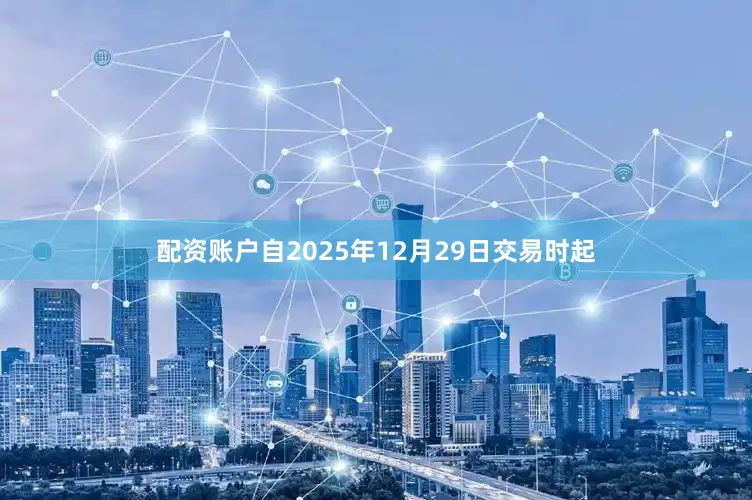 配资账户自2025年12月29日交易时起