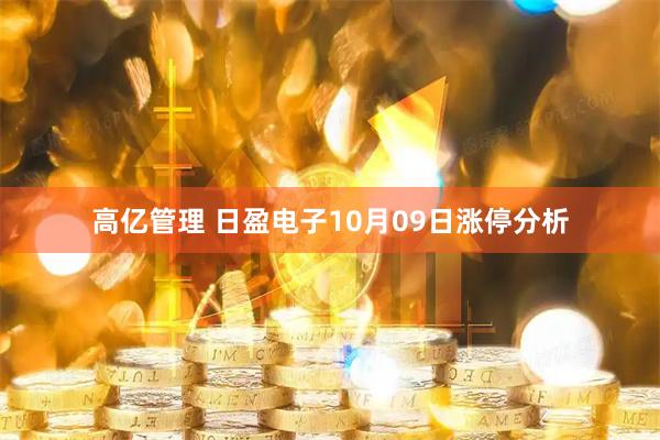 高亿管理 日盈电子10月09日涨停分析