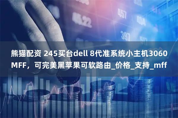 熊猫配资 245买台dell 8代准系统小主机3060MFF,可完美黑苹果可软路由_价格_支持_mff