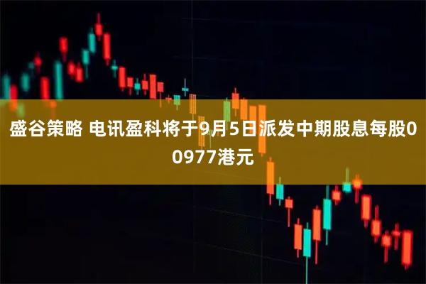 盛谷策略 电讯盈科将于9月5日派发中期股息每股00977港元