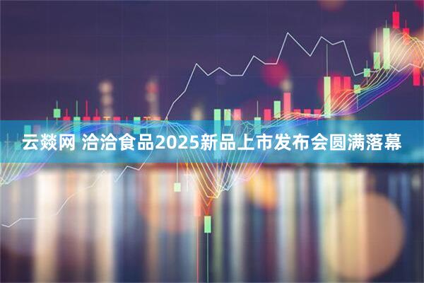 云燚网 洽洽食品2025新品上市发布会圆满落幕