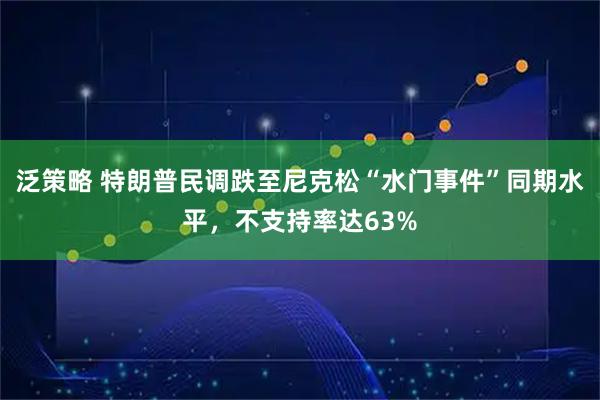泛策略 特朗普民调跌至尼克松“水门事件”同期水平，不支持率达63%